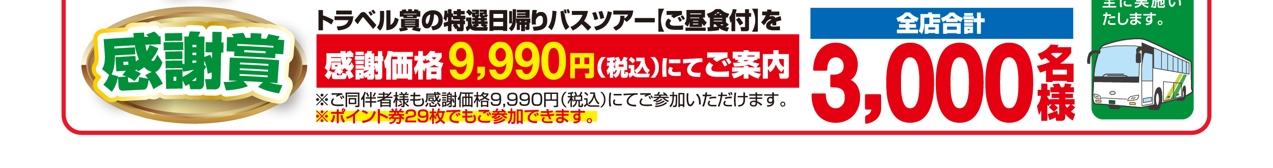【感謝賞】特選日帰りバスツアーを感謝価格9,990円にてご案内（全店合計3,000名様）