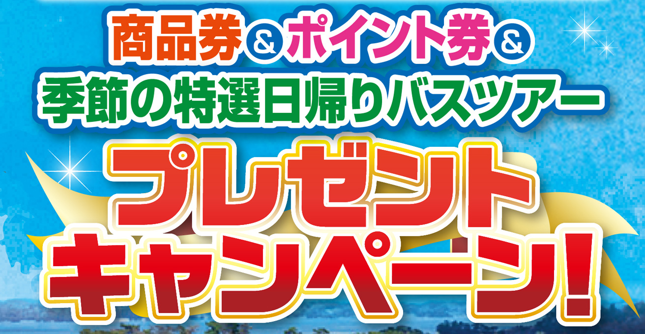 お客様大感謝企画　商品券＆ポイント券＆季節の特選日帰りバスツアー　プレゼントキャンペーン