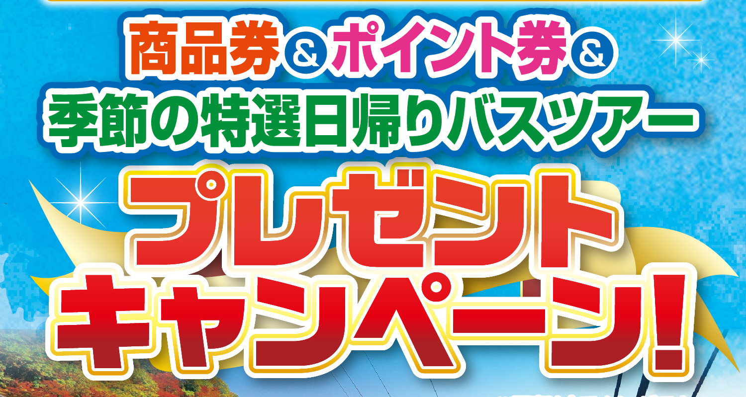 お客様大感謝企画　商品券＆ポイント券＆季節の特選日帰りバスツアー　プレゼントキャンペーン